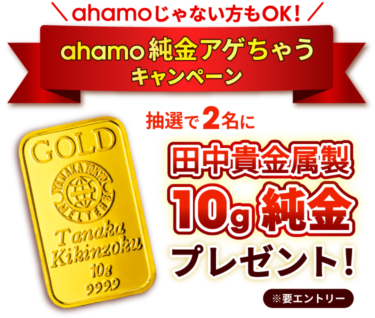 ahamoじゃない方もOK！ ahamo純金アゲちゃうキャンペーン 抽選で2名に田中貴金属製10g純金プレゼント！ ※要エントリー