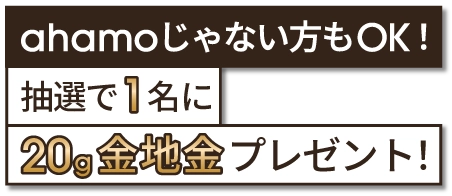 ahamoじゃない方もOK！ 抽選で1名に20g金地金プレゼント！