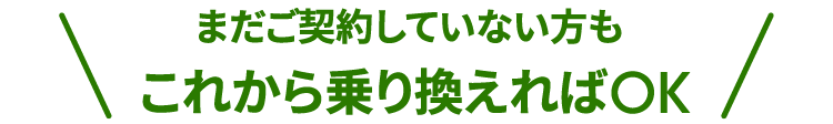 まだご契約していない方もこれから乗り換えればOK