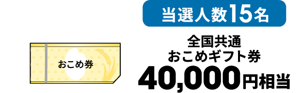 当選人数15名 全国共通おこめギフト券 40,000円相当