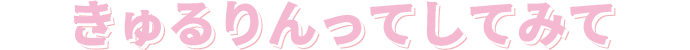 きゅるりんってしてみて