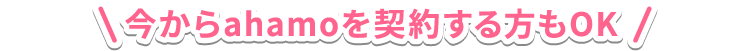 今からahamoを契約する方もOK