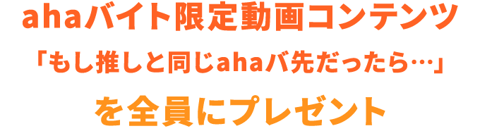 ahaバイト限定動画コンテンツ 「もし推しと同じahaバ先だったら…」 を全員にプレゼント