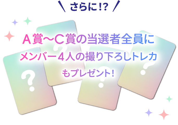 さらに!?A賞~C賞の当選者全員にメンバー4人の撮り下ろしトレカもプレゼント!