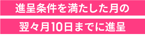 進呈条件を満たした月の翌々月10日までに進呈