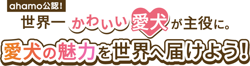 ahamo公認！世界一かわいい愛犬が主役に。 愛犬の魅力を世界へ届けよう！