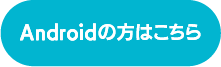 Androidの方はこちら