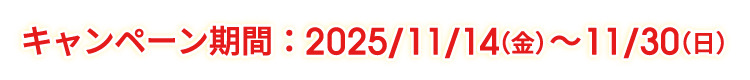 キャンペーン期間：2025/11/14（金）～11/30（日）