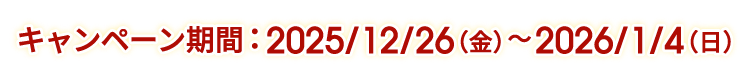 キャンペーン期間：2025/12/26（金）～2026/1/4（日）