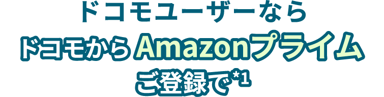 ドコモユーザーならドコモからAmazonプライムご登録で*1