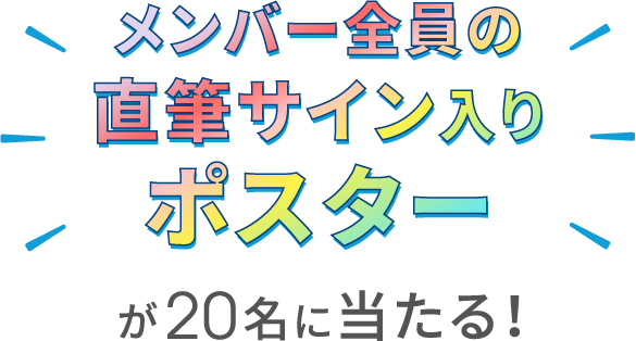 メンバー全員の直筆サイン入りポスターが20名に当たる！