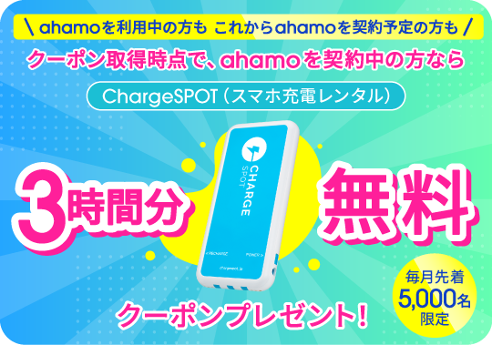 ChargeSPOT（スマホ充電レンタル） ahamoを利用中の方もこれからahamoを契約予定の方もクーポン取得時点で、ahamoを契約中の方なら3時間分無料クーポンプレゼント！ 毎月先着5,000名限定