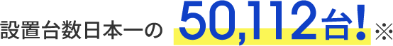 設置台数日本一の50,112台!※