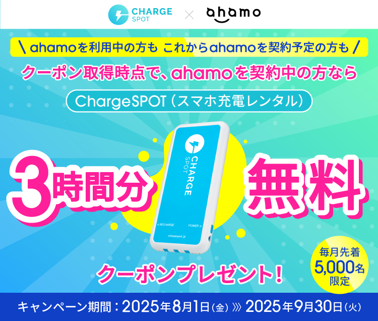 CHARGESPOT×ahamo ChargeSPOT(スマホ充電レンタル) ahamoを利用中の方もこれからahamoを契約予定の方もクーポン取得時点で、ahamoを契約中の方なら3時間分無料クーポンプレゼント! 毎月先着5,000名限定 キャンペーン期間:2025年8月1日(金)~2025年9月30日(火)