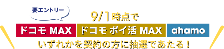 要エントリー 9/1時点で「ドコモ MAX」「ドコモ ポイ活 MAX」「ahamo」いずれかを契約の方に抽選であたる!