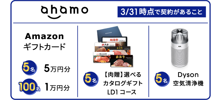 ahamo 3/31時点で契約があること Amazonギフトカード 5万円分 5名・1万円分 100名、【肉贈】 選べるカタログギフト LD1コース 5名、Dyson 空気清浄機 5名
