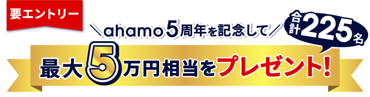 要エントリー ahamo5周年を記念して 最大5万円相当をプレゼント！合計225名