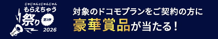 じゃじゃんとじゃんじゃんもらえちゃう祭り2026～第2弾～ 対象のドコモプランをご契約の方に豪華賞品が当たる！