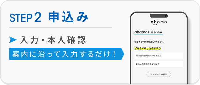 STEP2 申込み 入力・本人確認 案内に沿って入力するだけ！