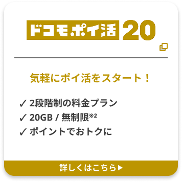 ドコモポイ活20 気軽にポイ活をスタート！ ✓ 2段階制の料金プラン ✓ 20GB / 無制限※2 ✓ ポイントでおトクに 詳しくはこちら