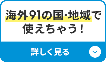 海外91の国･地域で使えちゃう！詳しく見る