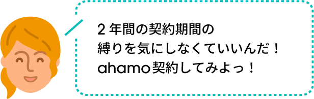 2年間の契約期間の縛りを気にしなくていいんだ!ahamo契約してみよっ!