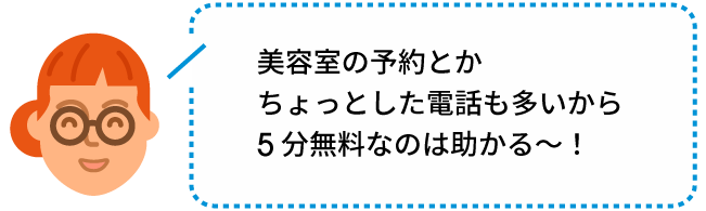 美容室の予約とかちょっとした電話も多いから５分無料なのは助かる～!