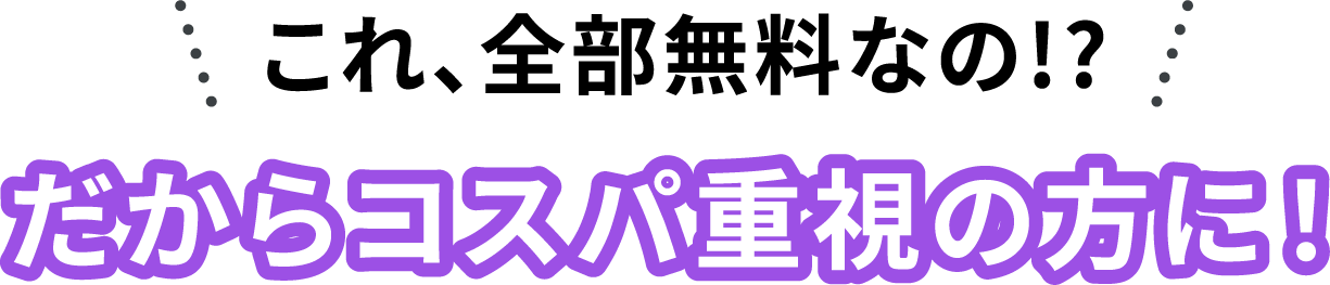 これ全部無料なの!?だからコスパ重視の方に!