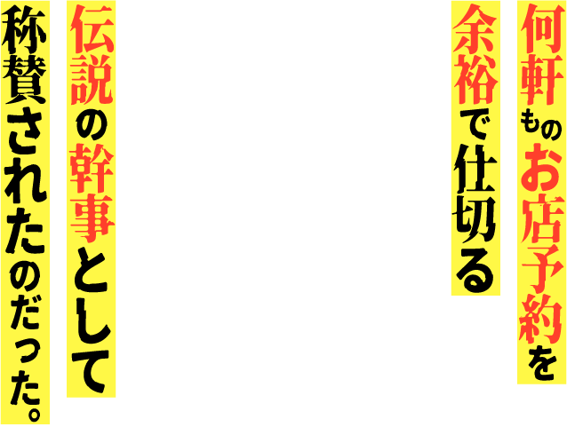 何軒ものお店予約を余裕で仕切る伝説の幹事として称賛されたのだった。