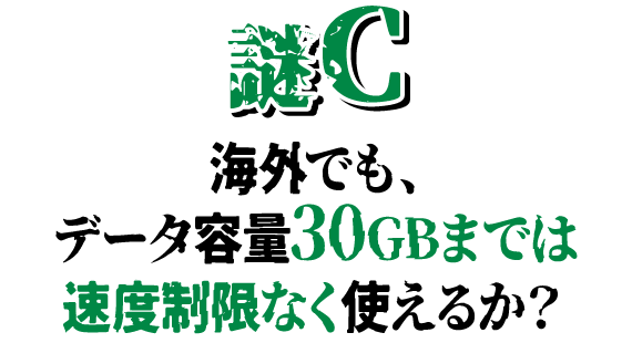 謎C 海外でも、データ容量30GBまでは速度制限なく使えるか？