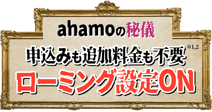 ahamoの秘儀 申込みも追加料金も不要＊1,2 ローミング設定ON