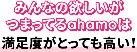 みんなの欲しいがつまってるahamoは満足度がとっても高い！