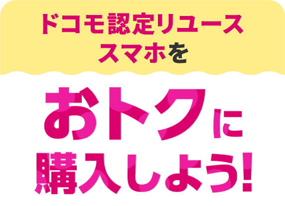 ドコモ認定リユーススマホをおトクに購入しよう！