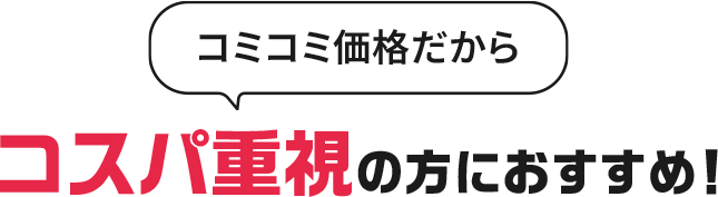 コミコミ価格だからコスパ重視の方におすすめ！