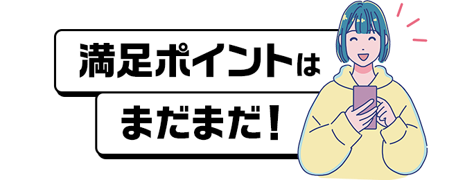 満足ポイントはまだまだ！