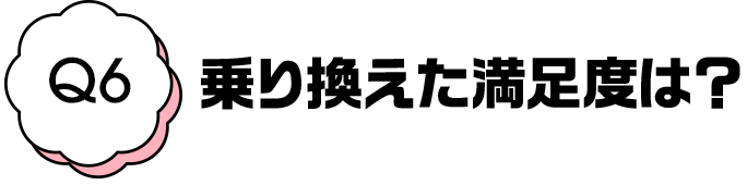 Q6 乗り換えた満足度は？