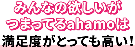 みんなの欲しいがつまってるahamoは満足度がとっても高い！