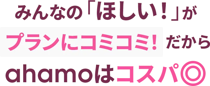 みんなの「ほしい！」がプランにコミコミ！だからahamoはコスパ◎