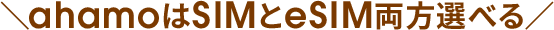 ＼ahamoはSIMとeSIM両方選べる／