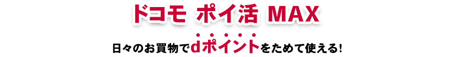 ドコモ ポイ活 MAX日々のお買物でdポイントをためて使える！