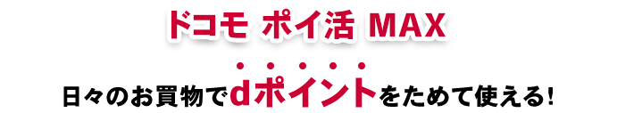 ドコモ ポイ活 MAX日々のお買物でdポイントをためて使える！
