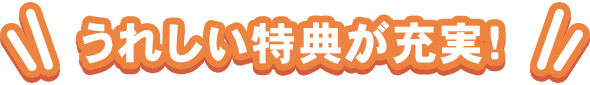 うれしい特典が充実！
