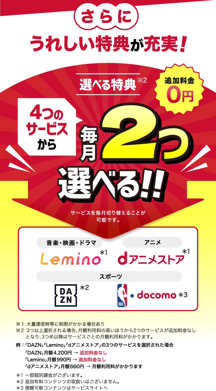 さらにうれしい特典が充実！選べる特典※2 4つのサービスから毎月2つ選べる！！追加料金0円 サービスを毎月切り替えることが可能です。