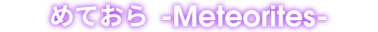 めておら -Meteorites-