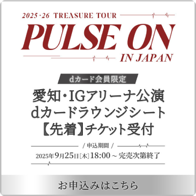 2025・26 TREASURE TOUR PULSE ON IN JAPAN dカード会員限定 愛知・IGアリーナ公演dカードラウンジシート【先着】チケット受付