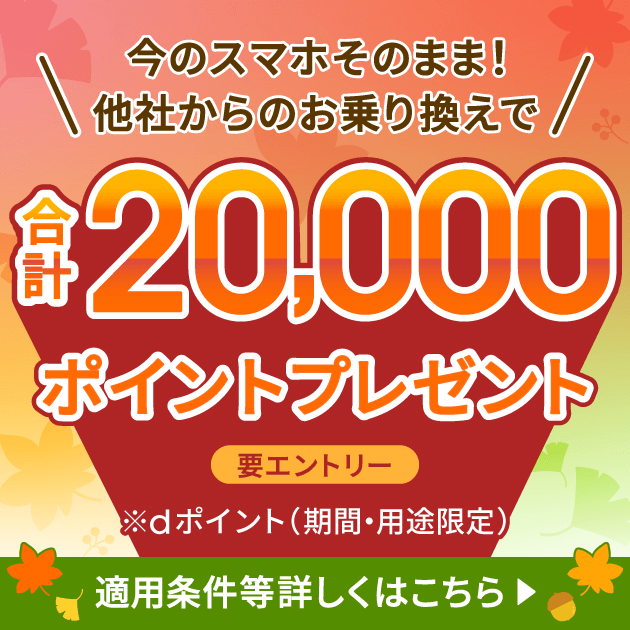今のスマホそのまま！他社からのお乗り換えで合計20,000ポイントプレゼント 要エントリー※dポイント（期間・用途限定）適用条件等詳しくはこちら