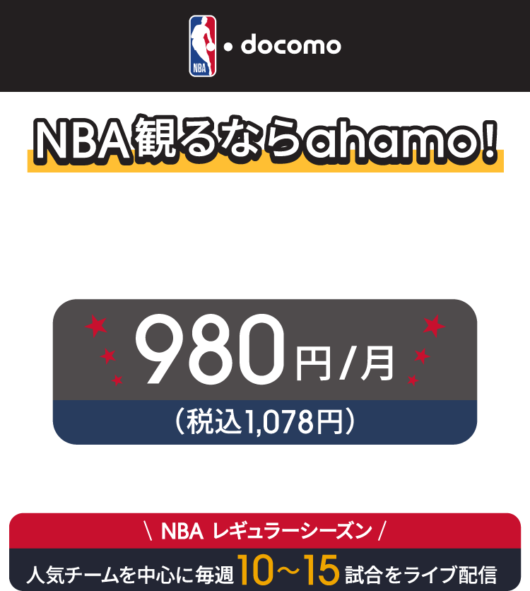 NBA・docomo NBA観るならahamo!通常2,480円/月(税込2,728円)→ahamoなら980円/月(税込1,078円)でNBAが楽しめる!NBAレギュラーシーズン 人気チームを中心に毎週10~15試合をライブ配信