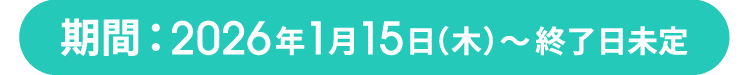 期間：2026年1月15日（木）～終了日未定
