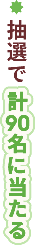 抽選で計90名に当たる