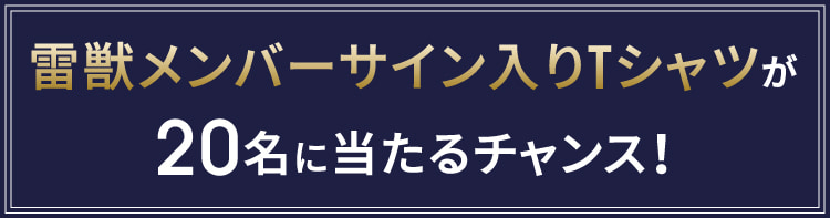 雷獣メンバーサイン入りTシャツが20名に当たるチャンス！